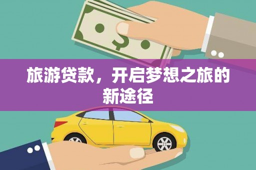 万州旅游贷款，开启梦想之旅的新途径