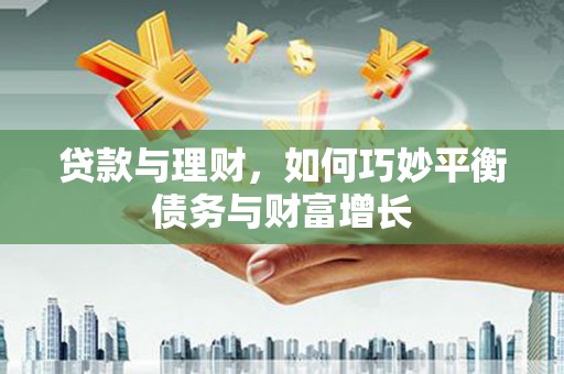 万州贷款与理财，如何巧妙平衡债务与财富增长