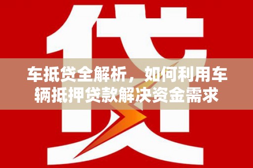 万州车抵贷全解析，如何利用车辆抵押贷款解决资金需求