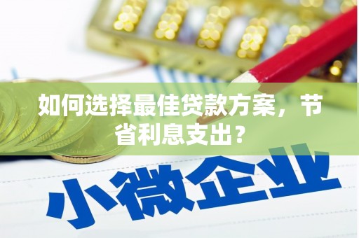 万州如何选择最佳贷款方案，节省利息支出？