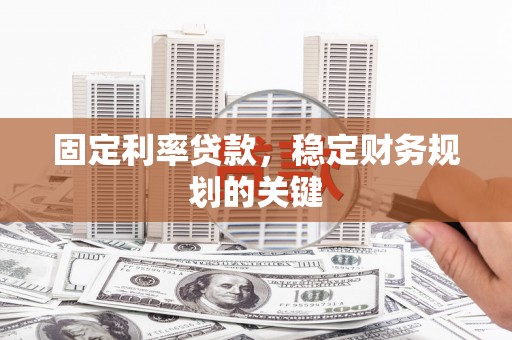 万州固定利率贷款，稳定财务规划的关键