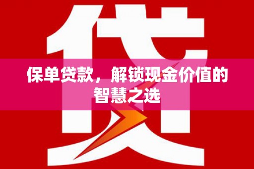 万州保单贷款，解锁现金价值的智慧之选