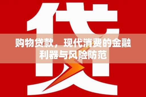 万州购物贷款，现代消费的金融利器与风险防范