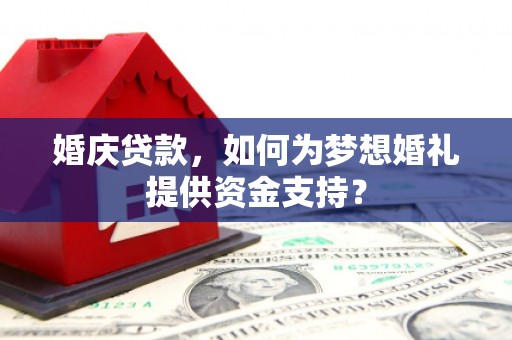 万州婚庆贷款，如何为梦想婚礼提供资金支持？
