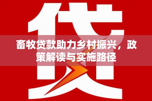 万州畜牧贷款助力乡村振兴，政策解读与实施路径