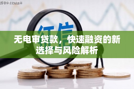 万州无电审贷款，快速融资的新选择与风险解析