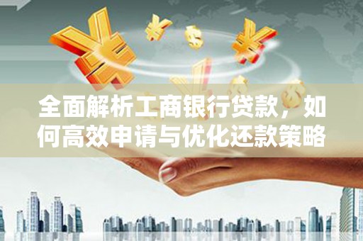 万州全面解析工商银行贷款，如何高效申请与优化还款策略