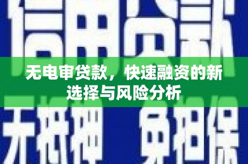 万州无电审贷款，快速融资的新选择与风险分析