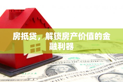 万州房抵贷，解锁房产价值的金融利器