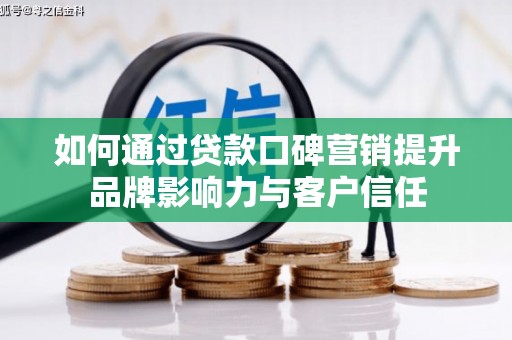 万州如何通过贷款口碑营销提升品牌影响力与客户信任