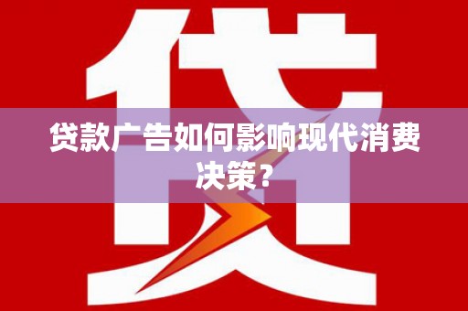 万州贷款广告如何影响现代消费决策？