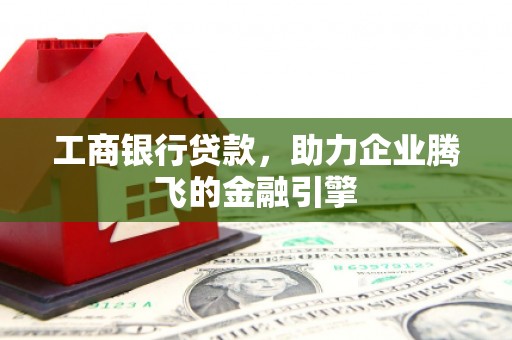万州工商银行贷款，助力企业腾飞的金融引擎