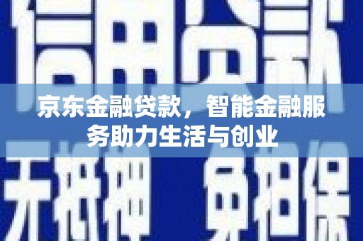 万州京东金融贷款，智能金融服务助力生活与创业