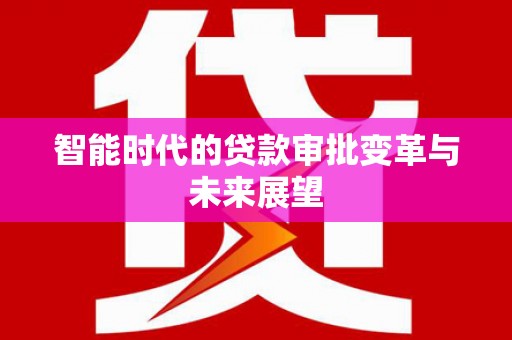 万州智能时代的贷款审批变革与未来展望
