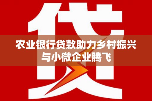 万州农业银行贷款助力乡村振兴与小微企业腾飞
