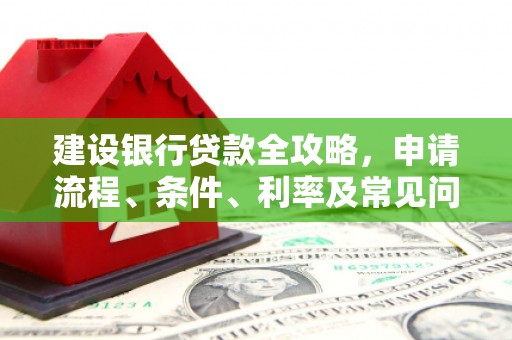 万州建设银行贷款全攻略，申请流程、条件、利率及常见问题解答