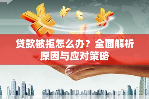 万州贷款被拒怎么办？全面解析原因与应对策略
