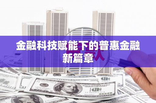 万州金融科技赋能下的普惠金融新篇章 万州金融科技赋能下的普惠金融新篇章