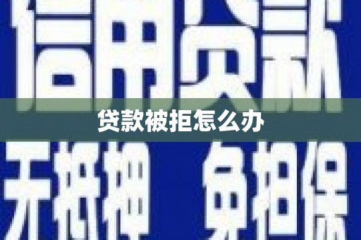 万州贷款被拒怎么办