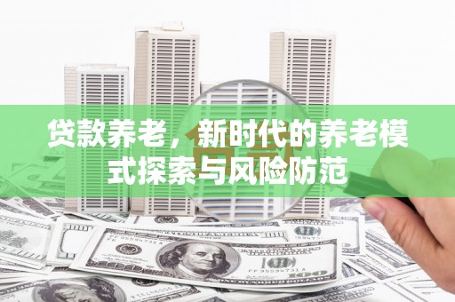 万州贷款养老，新时代的养老模式探索与风险防范