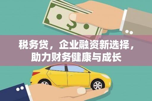 万州税务贷，企业融资新选择，助力财务健康与成长