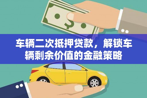万州车辆二次抵押贷款，解锁车辆剩余价值的金融策略