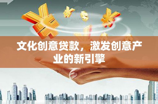 万州文化创意贷款，激发创意产业的新引擎
